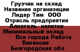 Грузчик на склад › Название организации ­ Лидер Тим, ООО › Отрасль предприятия ­ Алкоголь, напитки › Минимальный оклад ­ 20 500 - Все города Работа » Вакансии   . Белгородская обл.